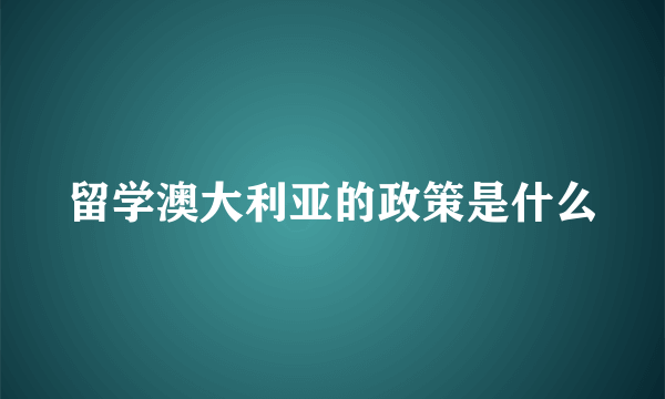 留学澳大利亚的政策是什么