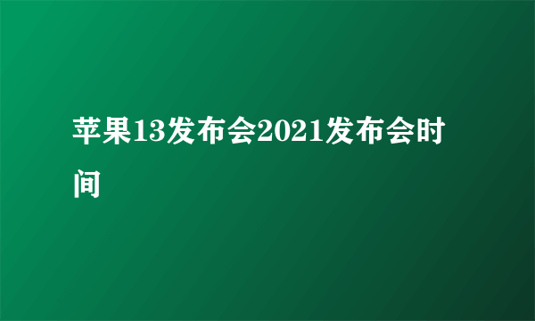 苹果13发布会2021发布会时间