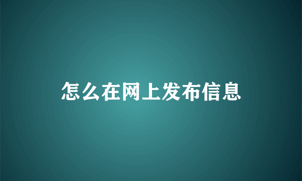 怎么在网上发布信息