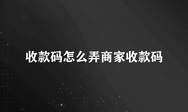 收款码怎么弄商家收款码