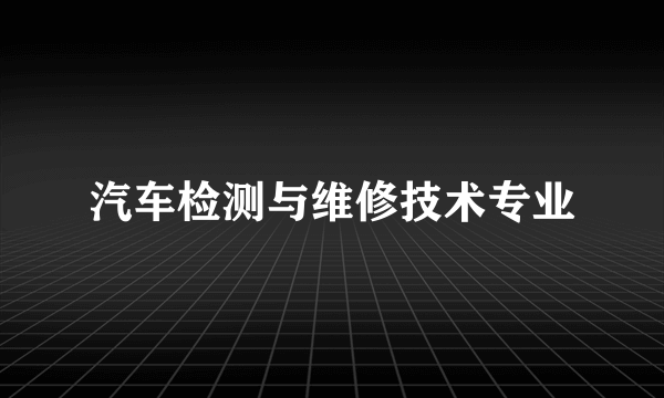 汽车检测与维修技术专业