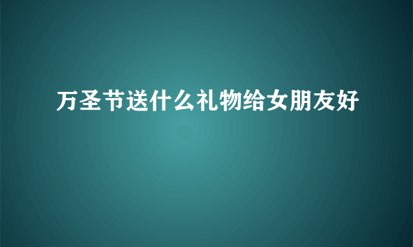 万圣节送什么礼物给女朋友好