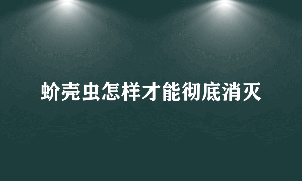 蚧壳虫怎样才能彻底消灭