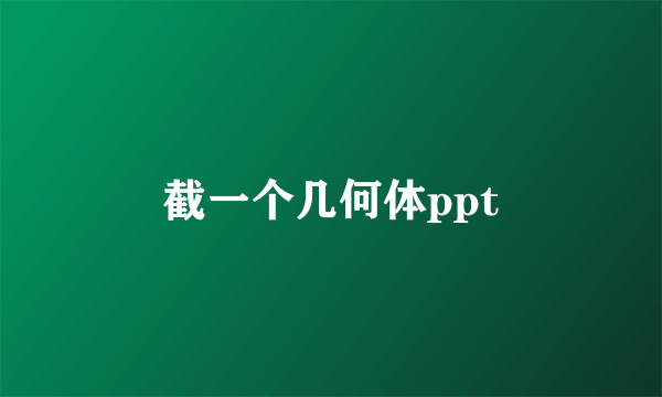 截一个几何体ppt