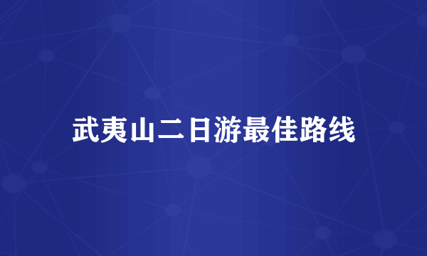 武夷山二日游最佳路线