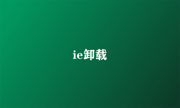 ie卸载