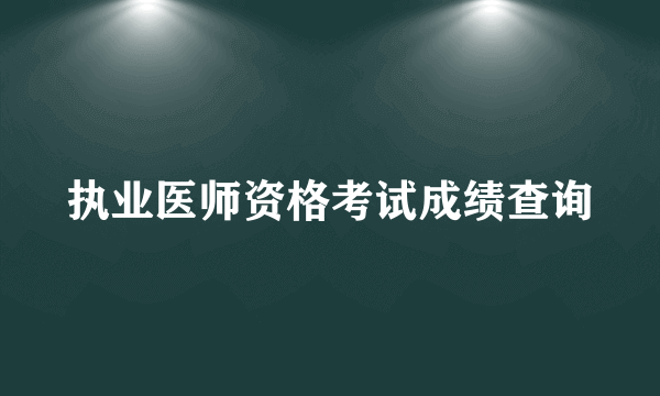 执业医师资格考试成绩查询