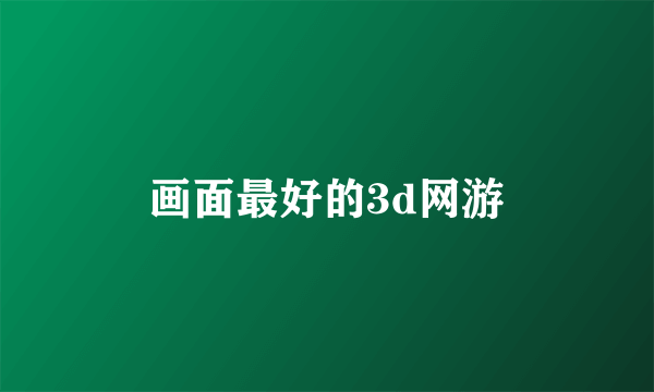 画面最好的3d网游