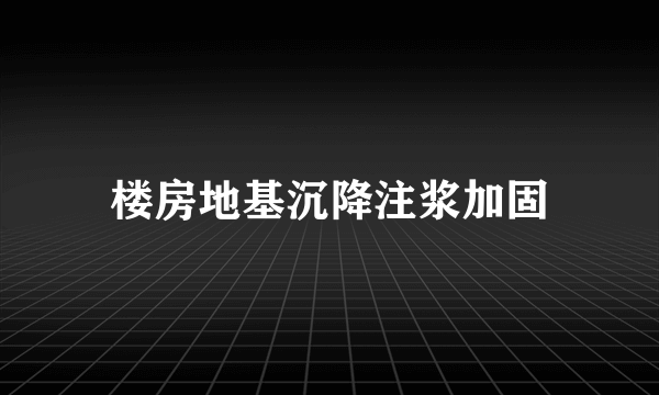 楼房地基沉降注浆加固