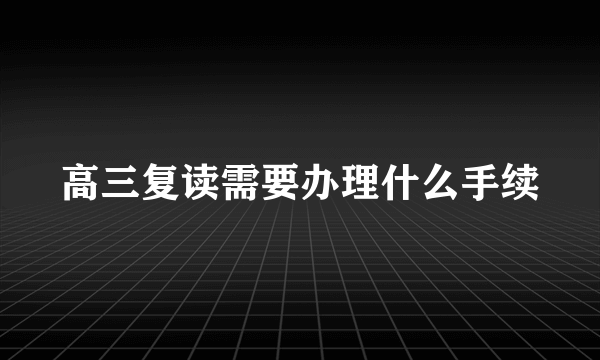 高三复读需要办理什么手续