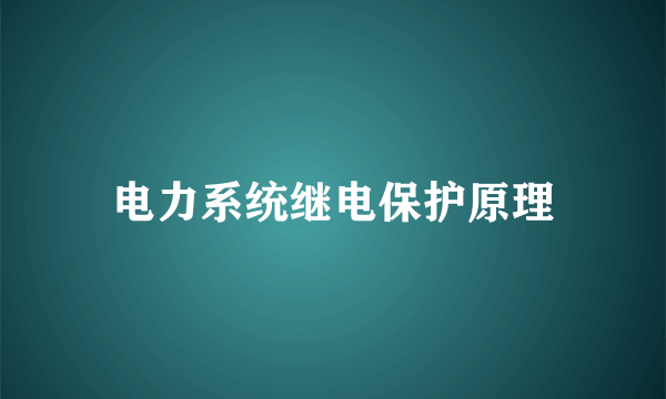 电力系统继电保护原理