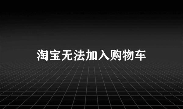 淘宝无法加入购物车