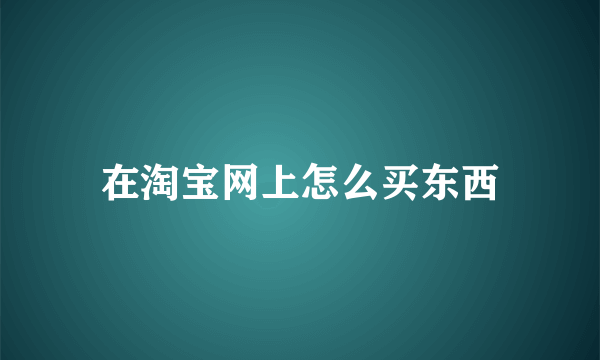 在淘宝网上怎么买东西