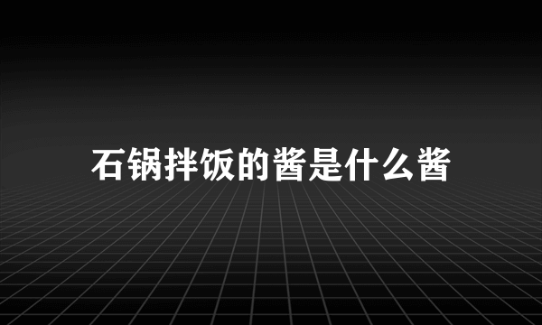 石锅拌饭的酱是什么酱