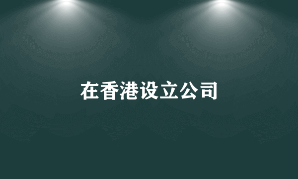 在香港设立公司