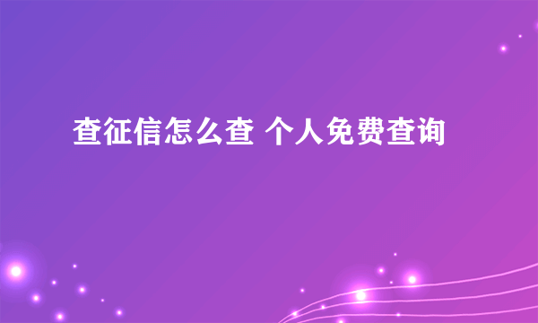 查征信怎么查 个人免费查询