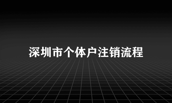 深圳市个体户注销流程