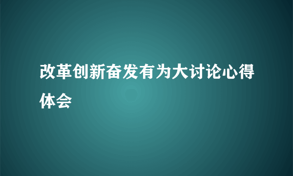 改革创新奋发有为大讨论心得体会