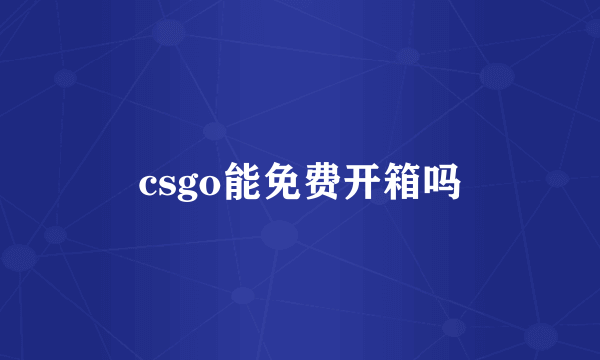 csgo能免费开箱吗