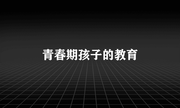 青春期孩子的教育