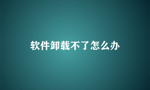 软件卸载不了怎么办