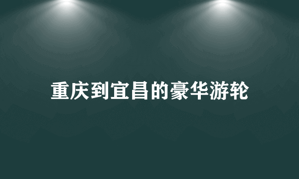 重庆到宜昌的豪华游轮