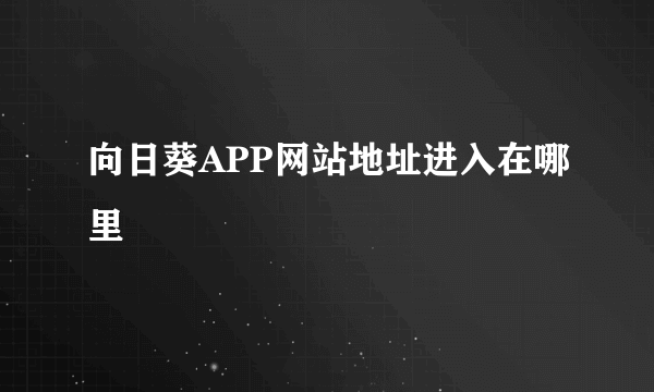 向日葵APP网站地址进入在哪里