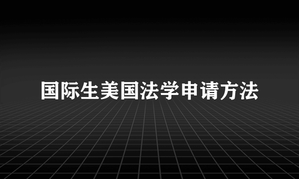 国际生美国法学申请方法