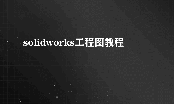 solidworks工程图教程