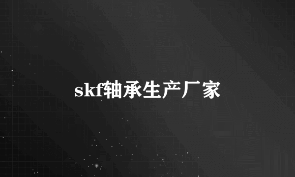 skf轴承生产厂家