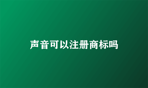 声音可以注册商标吗