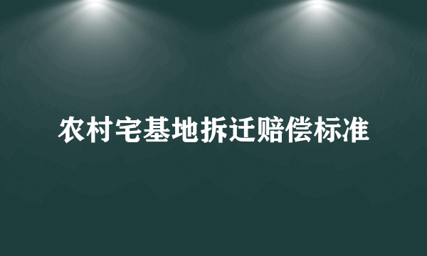 农村宅基地拆迁赔偿标准