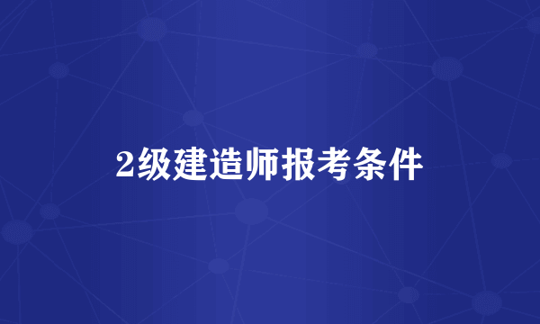 2级建造师报考条件