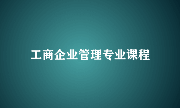 工商企业管理专业课程