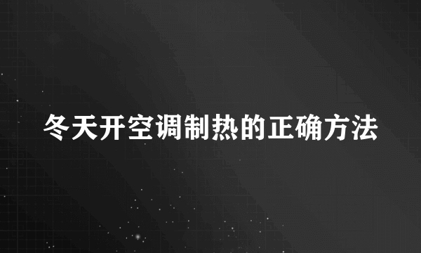 冬天开空调制热的正确方法