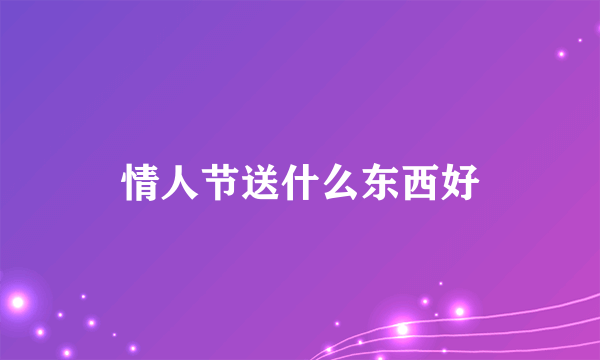 情人节送什么东西好