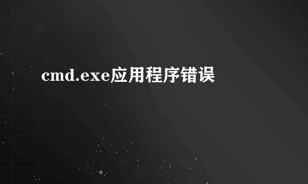 cmd.exe应用程序错误