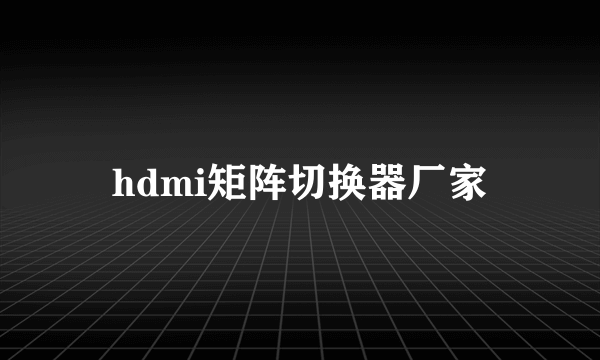 hdmi矩阵切换器厂家