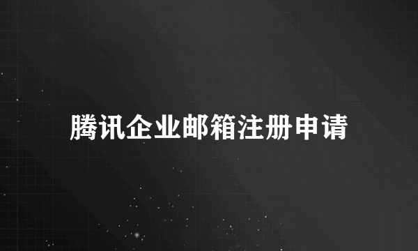 腾讯企业邮箱注册申请