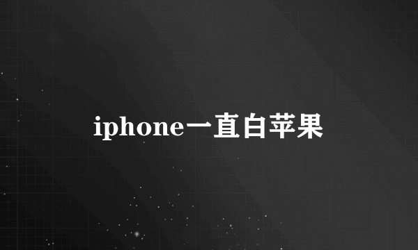 iphone一直白苹果