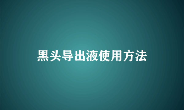 黑头导出液使用方法