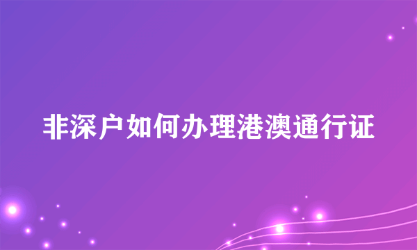 非深户如何办理港澳通行证