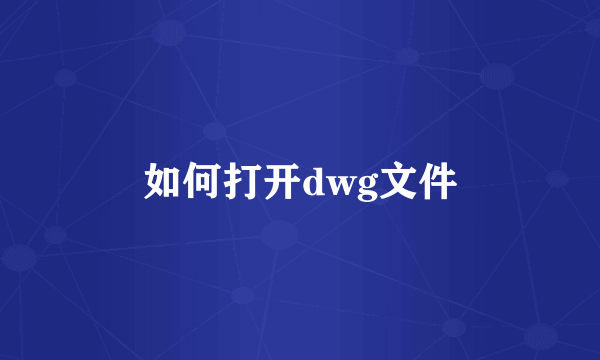 如何打开dwg文件