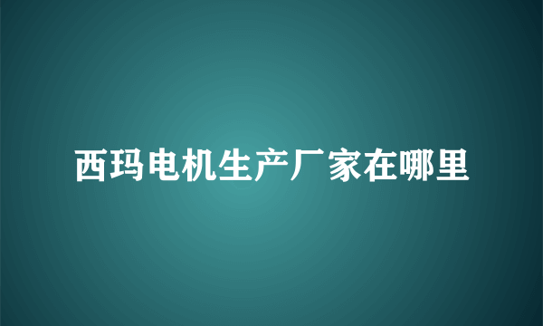 西玛电机生产厂家在哪里