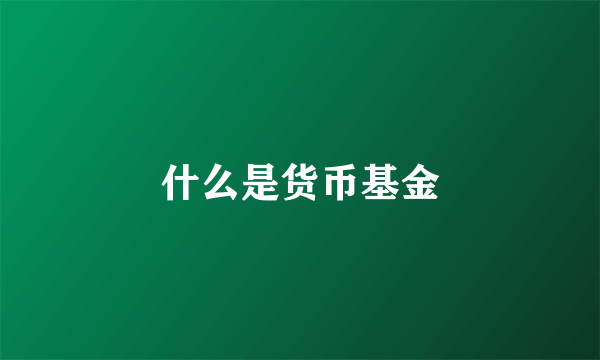 什么是货币基金