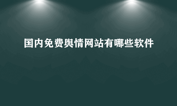 国内免费舆情网站有哪些软件