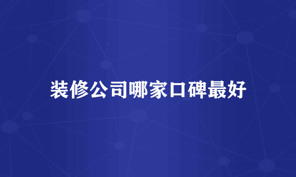 装修公司哪家口碑最好