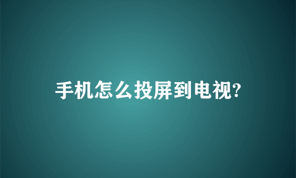 手机怎么投屏到电视?