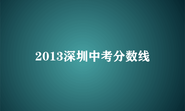 2013深圳中考分数线