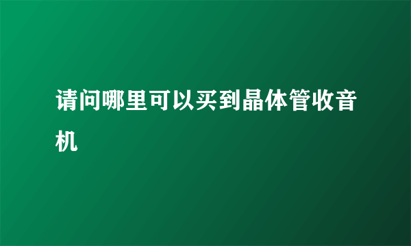 请问哪里可以买到晶体管收音机